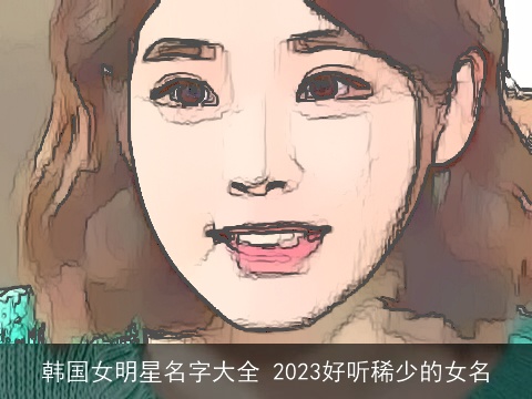 韩国女明星名字大全 2023好听稀少的女名