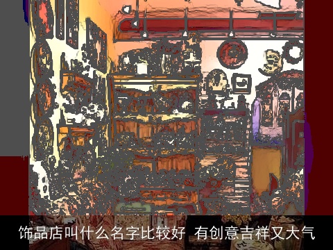 饰品店叫什么名字比较好 有创意吉祥又大气