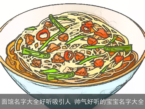 面馆名字大全好听吸引人 帅气好听的宝宝名字大全