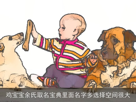 鸡宝宝余氏取名宝典里面名字多选择空间很大