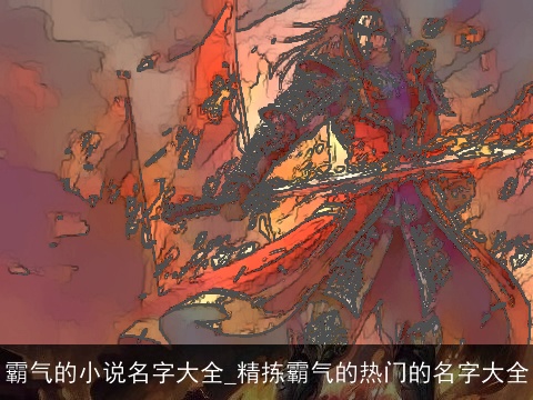 霸气的小说名字大全_精拣霸气的热门的名字大全