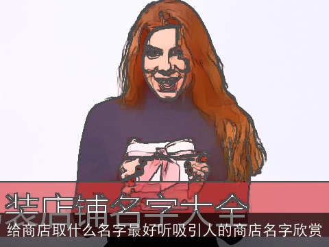 给商店取什么名字最好听吸引人的商店名字欣赏