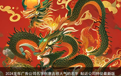 2024龙年广告公司名字创意吉祥大气的名字 贴近公司特征最新版