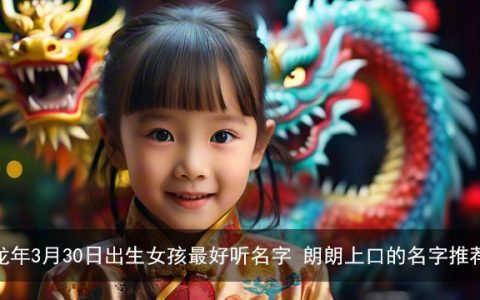 龙年3月30日出生女孩最好听名字 朗朗上口的名字推荐