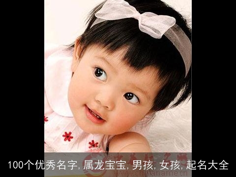 100个优秀名字,属龙宝宝,男孩,女孩,起名大全