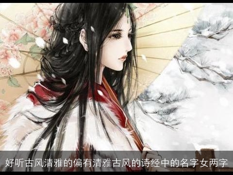 好听古风清雅的偏有清雅古风的诗经中的名字女两字