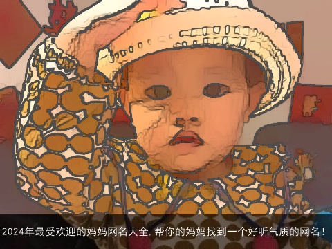 2024年最受欢迎的妈妈网名大全,帮你的妈妈找到一个好听气质的网名！