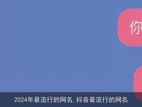 2024年最流行的网名,抖音最流行的网名