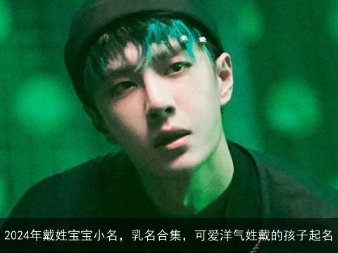 2024年戴姓宝宝小名，乳名合集，可爱洋气姓戴的孩子起名