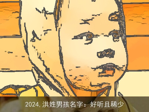 2024,洪姓男孩名字：好听且稀少