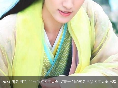 2024,郭姓男孩100分的好名字大全,好听吉利的郭姓男孩名字大全推荐