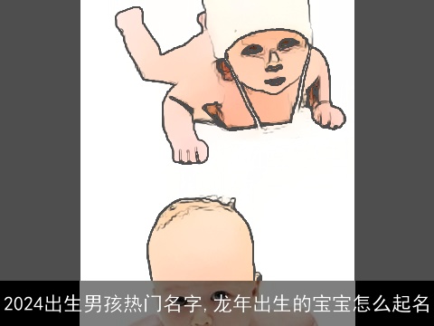 2024出生男孩热门名字,龙年出生的宝宝怎么起名