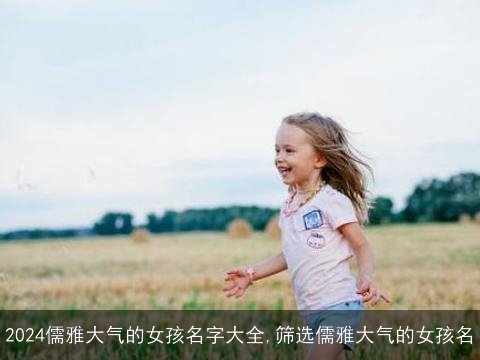 2024儒雅大气的女孩名字大全,筛选儒雅大气的女孩名