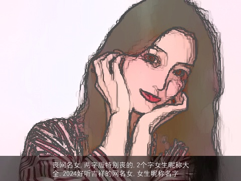 丧网名女,两字版特别丧的,2个字女生昵称大全,2024好听吉祥的网名女,女生昵称名字