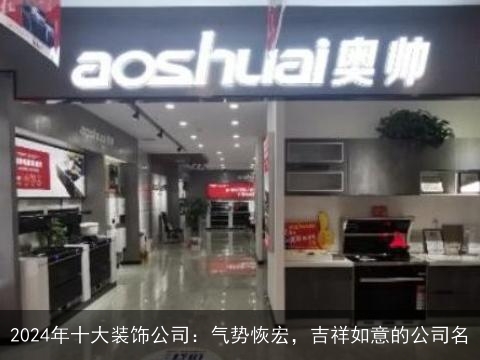 2024年十大装饰公司：气势恢宏，吉祥如意的公司名