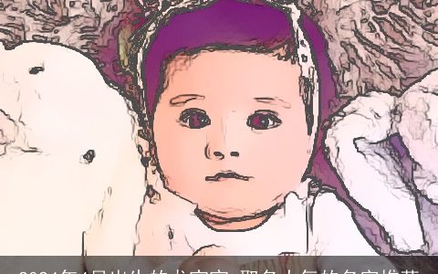 2024年4月出生的龙宝宝,取名大气的名字推荐