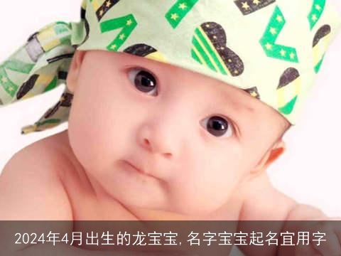 2024年4月出生的龙宝宝,名字宝宝起名宜用字