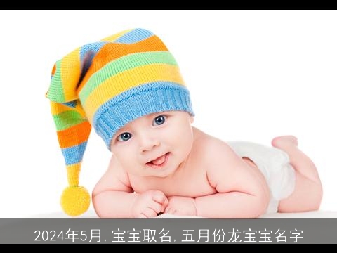 2024年5月,宝宝取名,五月份龙宝宝名字