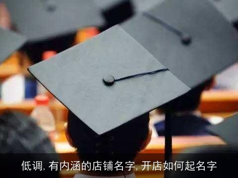低调,有内涵的店铺名字,开店如何起名字