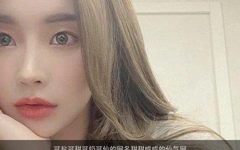 可盐可甜可奶可仙的网名甜甜咸咸的仙气网名大全,2024洋气仙气的网名网名名最新