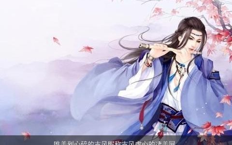 唯美到心碎的古风昵称古风虐心的凄美网名大全,唯美古风古风的昵称网名名字筛选