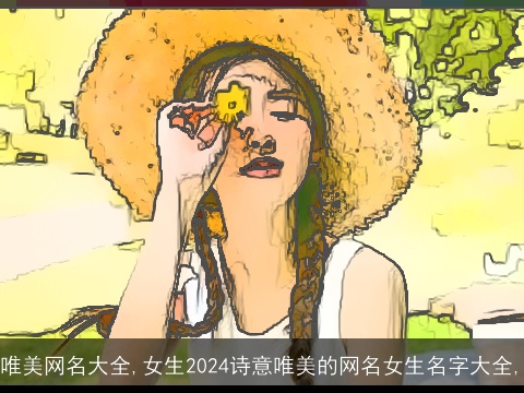唯美网名大全,女生2024诗意唯美的网名女生名字大全,