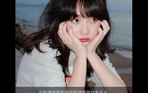 女生情感网名好听的情感微信名字大全,温柔文静好听的女生网名微信名字