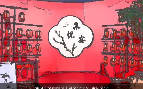 古风店名中国风店铺名字大全,古风名字大全,2024古风古风的店名店铺名字