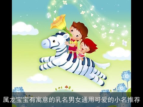 属龙宝宝有寓意的乳名男女通用可爱的小名推荐