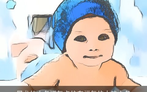 属龙的小名洋气点的有福气的小孩小名