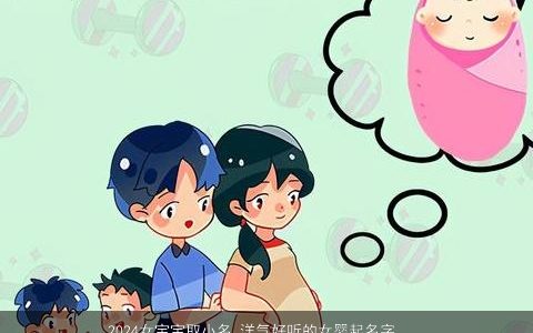 2024女宝宝取小名,洋气好听的女婴起名字乳名大全,洋气好听的女宝宝小名乳名名字精选