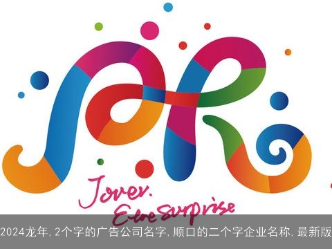 2024龙年,2个字的广告公司名字,顺口的二个字企业名称,最新版