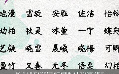 2024年企业名称起名的吉祥字有哪些,企业名称如何选取吉祥字,吉祥字推荐给企业名称选择,2024年吉祥字起名技巧