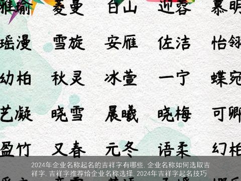 2024年企业名称起名的吉祥字有哪些,企业名称如何选取吉祥字,吉祥字推荐给企业名称选择,2024年吉祥字起名技巧
