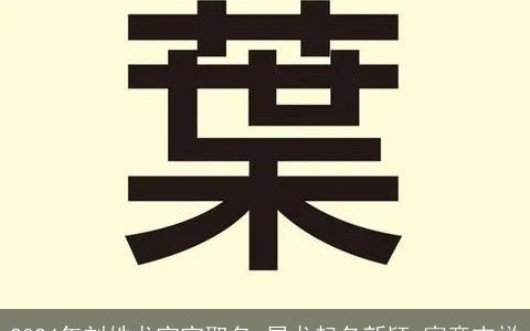 2024年刘姓龙宝宝取名,属龙起名新颖,寓意吉祥