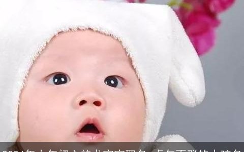 2024年大年初六的龙宝宝取名,卓尔不群的小孩名