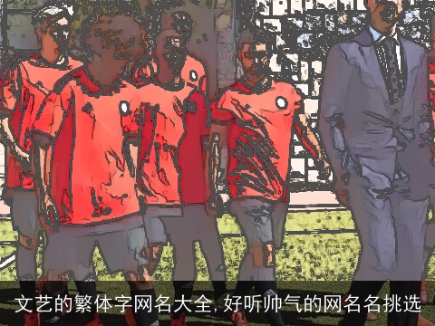 文艺的繁体字网名大全,好听帅气的网名名挑选