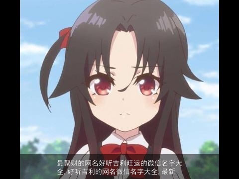 最聚财的网名好听吉利旺运的微信名字大全,好听吉利的网名微信名字大全,最新