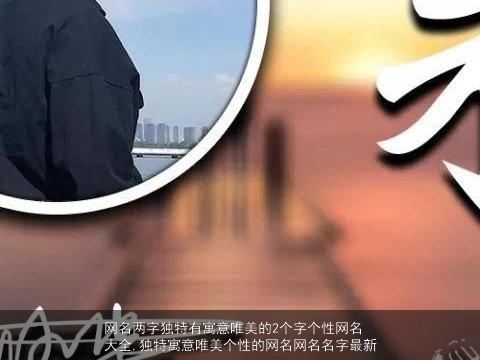 网名两字独特有寓意唯美的2个字个性网名大全,独特寓意唯美个性的网名网名名字最新