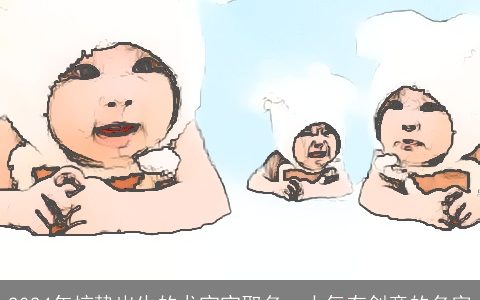 2024年惊蛰出生的龙宝宝取名，大气有创意的名字