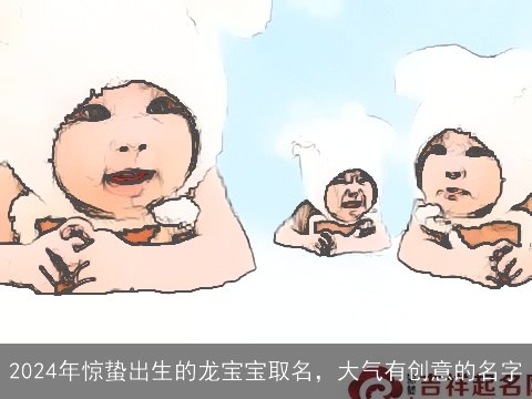 2024年惊蛰出生的龙宝宝取名，大气有创意的名字