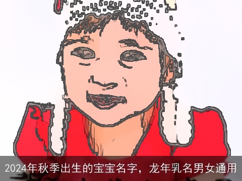 2024年秋季出生的宝宝名字，龙年乳名男女通用