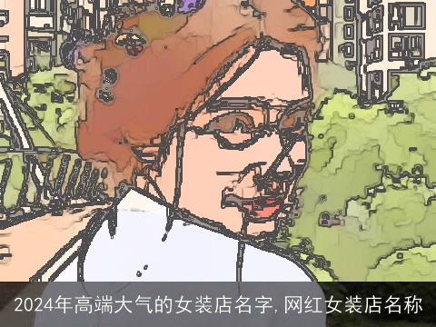 2024年高端大气的女装店名字,网红女装店名称