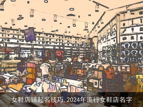 女鞋店铺起名技巧,2024年流行女鞋店名字