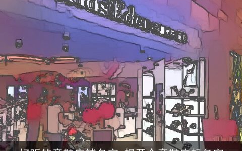 好听的童鞋店铺名字 想开个童鞋店起名字