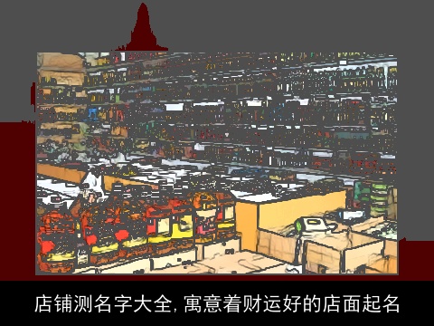 店铺测名字大全,寓意着财运好的店面起名