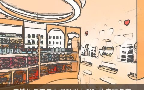 店铺的名字怎么取吸引人眼球的店铺名字