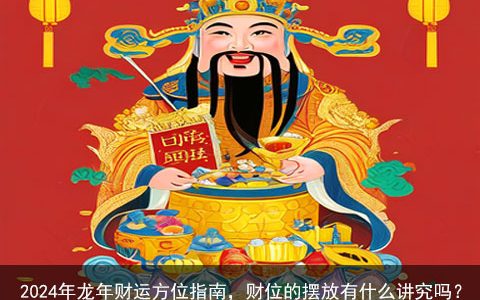 2024年龙年财运方位指南，财位的摆放有什么讲究吗？