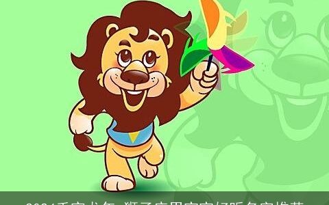 2024壬寅龙年,狮子座男宝宝好听名字推荐