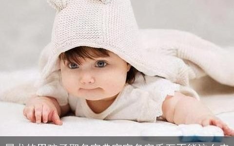 属龙的男孩子取名宝典宝宝名字千万不能这么来